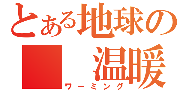 とある地球の　　温暖化（ワーミング）