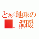 とある地球の　　温暖化（ワーミング）