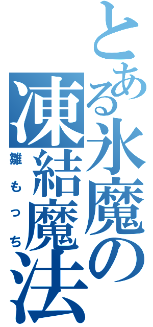 とある氷魔の凍結魔法（雛もっち）