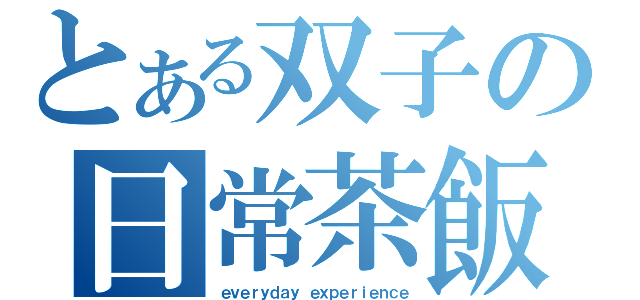 とある双子の日常茶飯事（ｅｖｅｒｙｄａｙ ｅｘｐｅｒｉｅｎｃｅ）