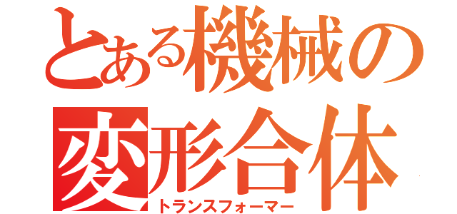 とある機械の変形合体（トランスフォーマー）