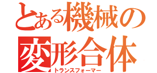 とある機械の変形合体（トランスフォーマー）