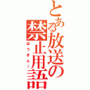 とある放送の禁止用語（ほうきん！）