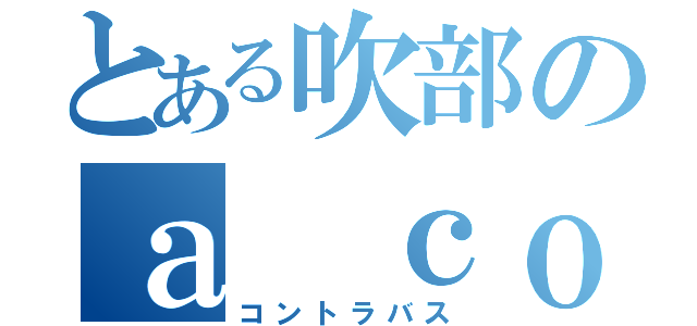 とある吹部のａ ｃｏｎｔｒａｂａｓｓｉｓｔ．（コントラバス）