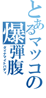 とあるマツコの爆弾腹（ダイナマイトバディ）