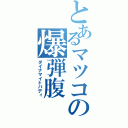 とあるマツコの爆弾腹（ダイナマイトバディ）