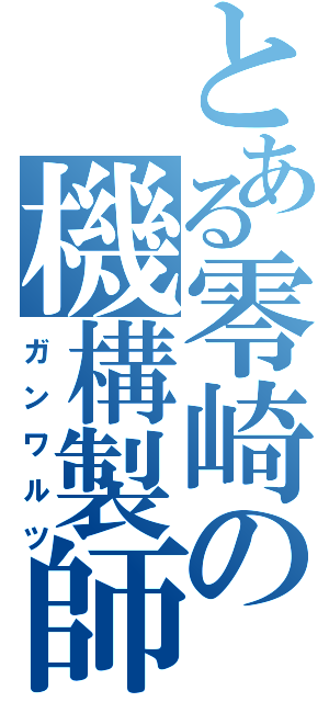 とある零崎の機構製師（ガンワルツ）