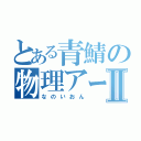 とある青鯖の物理アーチャーⅡ（なのいおん）