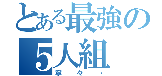 とある最強の５人組（寧々・）