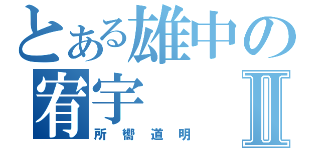 とある雄中の宥宇Ⅱ（所嚮道明）