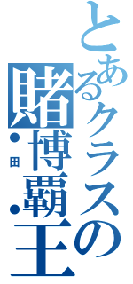 とあるクラスの賭博覇王（●田　●）