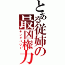 とある従姉の最凶権力（キングパワー）