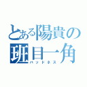 とある陽貴の班目一角（バッドネス）