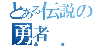 とある伝説の勇者（最強）