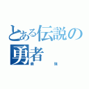 とある伝説の勇者（最強）