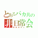 とあるバカ共の非日常会話（あほばなし）