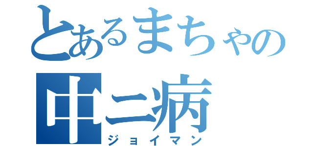 とあるまちゃの中ニ病（ジョイマン）