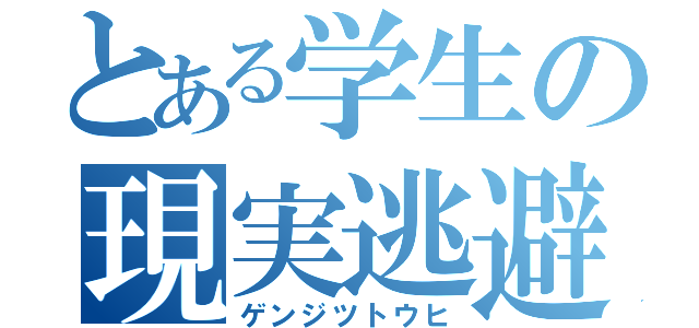 とある学生の現実逃避（ゲンジツトウヒ）