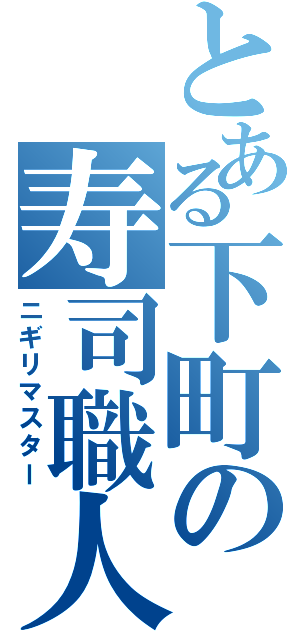 とある下町の寿司職人（ニギリマスター）