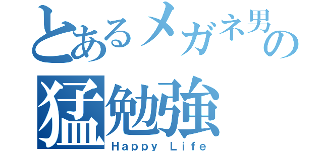 とあるメガネ男子の猛勉強（Ｈａｐｐｙ Ｌｉｆｅ）