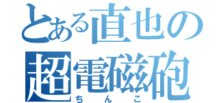 とある直也の超電磁砲（ちんこ）