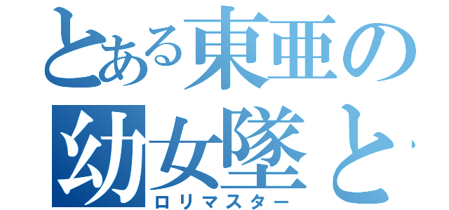 とある東亜の幼女墜とし（ロリマスター）