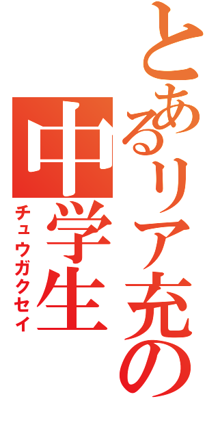 とあるリア充の中学生（チュウガクセイ）