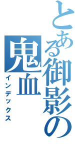 とある御影の鬼血Ⅱ（インデックス）