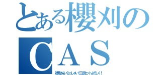 とある櫻刈のＣＡＳ（初見さんいらっしゃい！三点セットよろしく！）