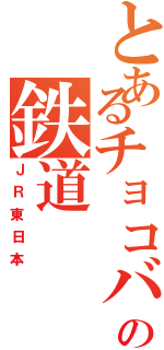 とあるチョコバナナの鉄道（ＪＲ東日本）