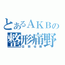 とあるＡＫＢの整形痛野（目頭切開）