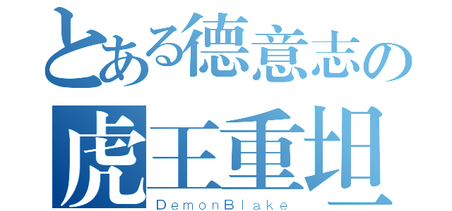 とある德意志の虎王重坦（ＤｅｍｏｎＢｌａｋｅ）