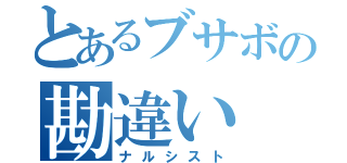 とあるブサボの勘違い（ナルシスト）