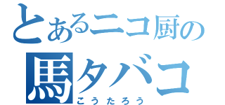 とあるニコ厨の馬タバコ（こうたろう）