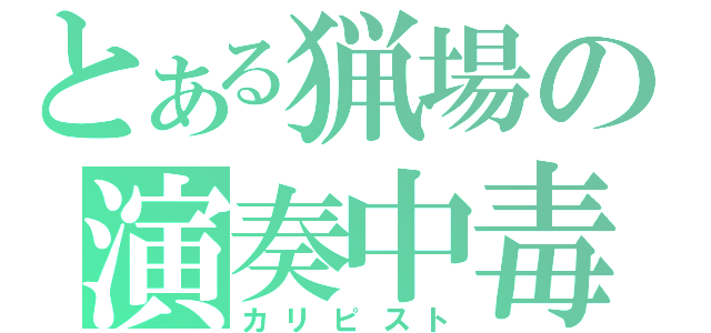 とある猟場の演奏中毒（カリピスト）