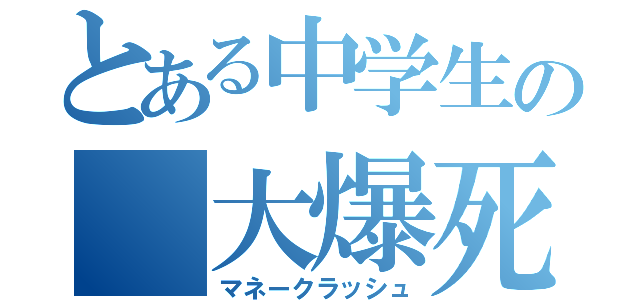 とある中学生の 大爆死（マネークラッシュ）