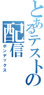 とあるテストの配信（ポンデックス）