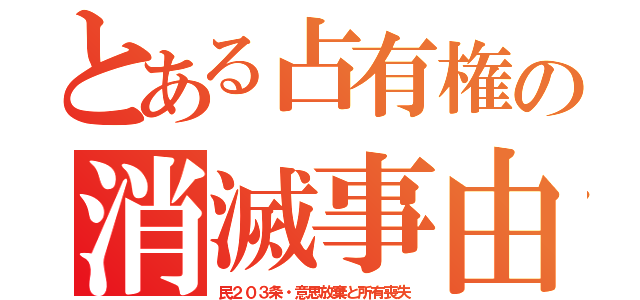 とある占有権の消滅事由（民２０３条・意思放棄と所有喪失）