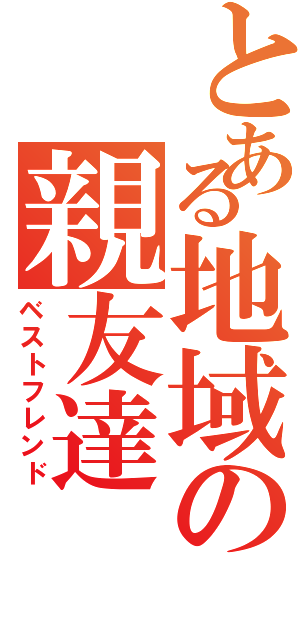 とある地域の親友達（ベストフレンド）