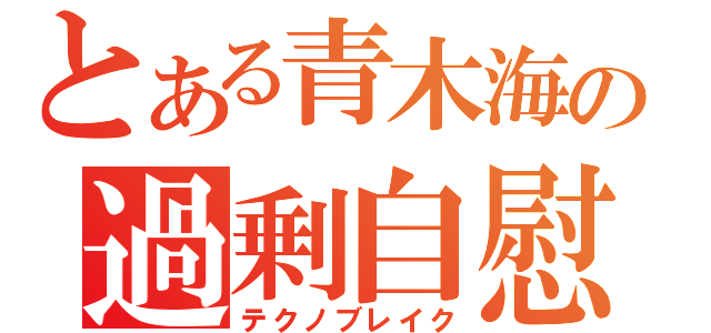 とある青木海の過剰自慰（テクノブレイク）