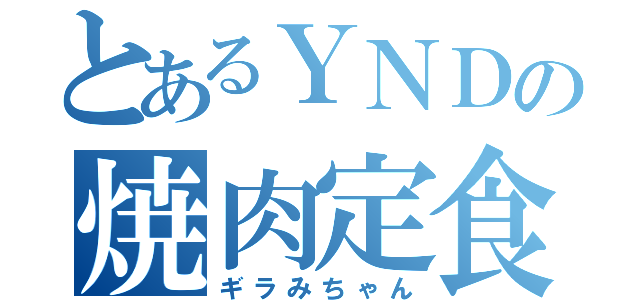 とあるＹＮＤの焼肉定食（ギラみちゃん）