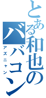 とある和也のババコンガ（アズニャン）