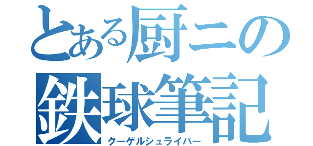 とある厨ニの鉄球筆記（クーゲルシュライバー）