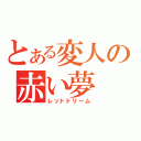 とある変人の赤い夢（レッドドリーム）