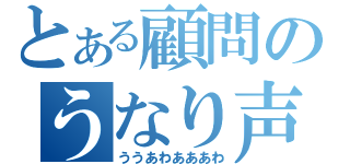 とある顧問のうなり声（ううあわあああわ）