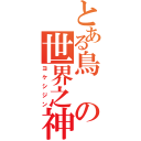 とある鳥の世界之神（ヨケシジン）