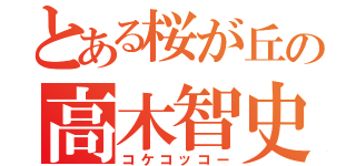 とある桜が丘の高木智史（コケコッコー）