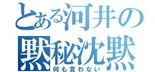 とある河井の黙秘沈黙（何も言わない）