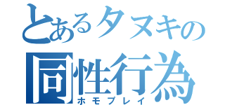 とあるタヌキの同性行為（ホモプレイ）