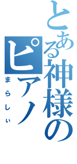 とある神様のピアノ（まらしぃ）